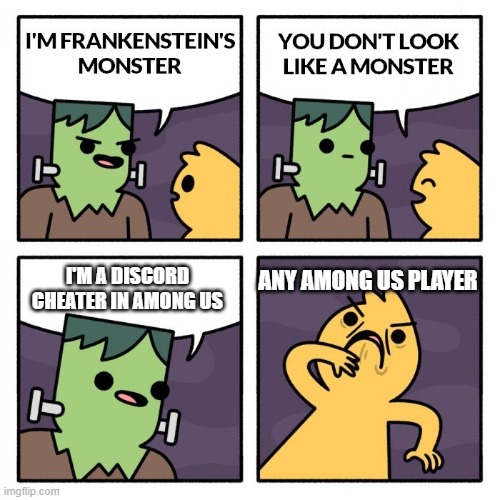 Among Us Cheaters | I'M A DISCORD CHEATER IN AMONG US; ANY AMONG US PLAYER | image tagged in frankenstien's monster | made w/ Imgflip meme maker