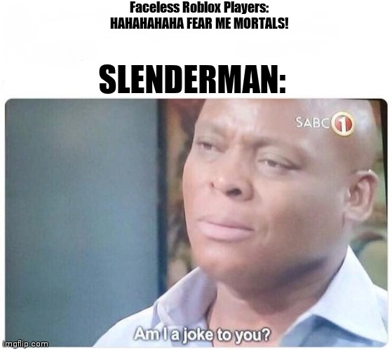 RIP Faceless glitch on Roblox :'( | Faceless Roblox Players: HAHAHAHAHA FEAR ME MORTALS! SLENDERMAN: | image tagged in am i a joke to you | made w/ Imgflip meme maker