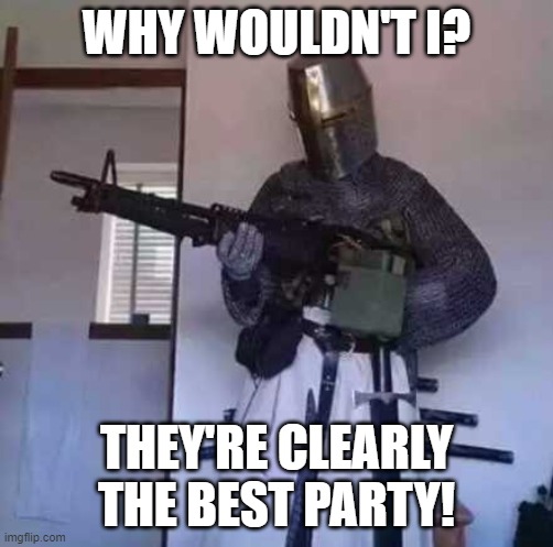 Crusader knight with M60 Machine Gun | WHY WOULDN'T I? THEY'RE CLEARLY THE BEST PARTY! | image tagged in crusader knight with m60 machine gun | made w/ Imgflip meme maker