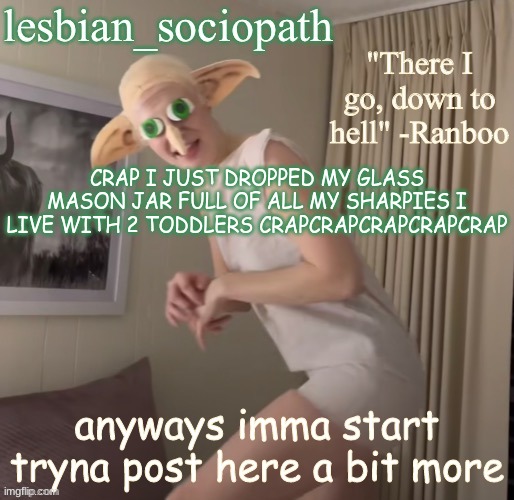 Fishie's cursed template | CRAP I JUST DROPPED MY GLASS MASON JAR FULL OF ALL MY SHARPIES I LIVE WITH 2 TODDLERS CRAPCRAPCRAPCRAPCRAP; anyways imma start tryna post here a bit more | image tagged in fishie's cursed template | made w/ Imgflip meme maker