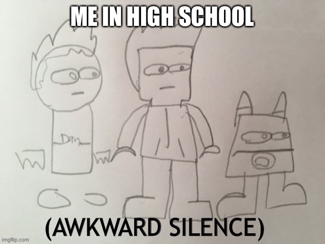 Awkward silence, but I drew it | ME IN HIGH SCHOOL | image tagged in awkward silence but i drew it | made w/ Imgflip meme maker