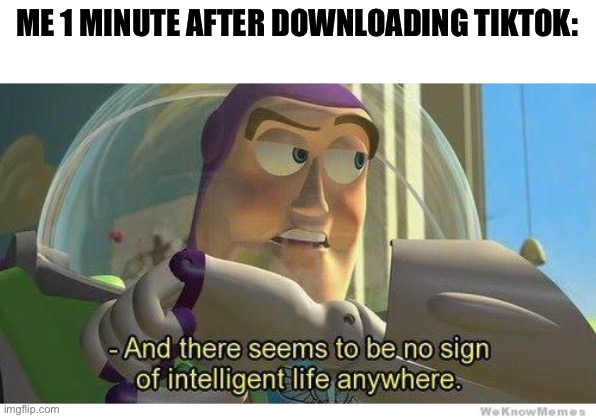 Dude tiktok is wonky |  ME 1 MINUTE AFTER DOWNLOADING TIKTOK: | image tagged in buzz lightyear no intelligent life,tiktok,spank the tiktoker,i like turtles,why are you reading this | made w/ Imgflip meme maker