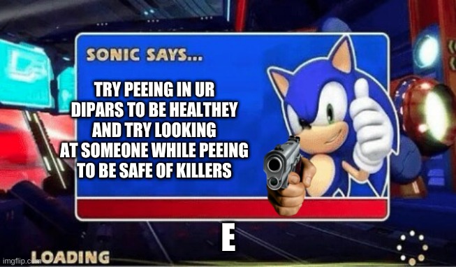 Sonic says... | TRY PEEING IN UR DIPARS TO BE HEALTHEY AND TRY LOOKING AT SOMEONE WHILE PEEING TO BE SAFE OF KILLERS; E | image tagged in sonic says | made w/ Imgflip meme maker