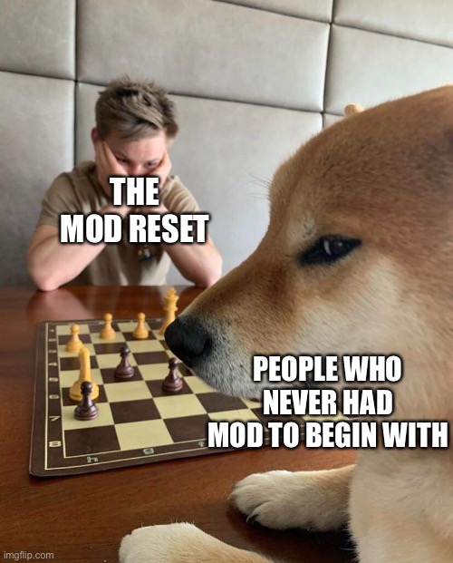 It’s all fun and games till they start asking for mod | THE MOD RESET; PEOPLE WHO NEVER HAD MOD TO BEGIN WITH | made w/ Imgflip meme maker