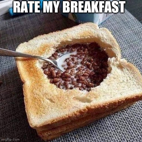 Rate my breakfast | RATE MY BREAKFAST | image tagged in memes,funny | made w/ Imgflip meme maker