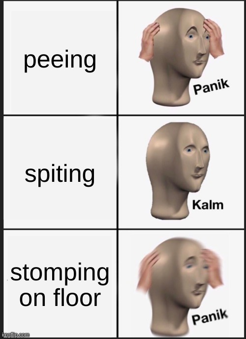 Panik Kalm Panik Meme | peeing; spiting; stomping on floor | image tagged in memes,panik kalm panik,repost | made w/ Imgflip meme maker