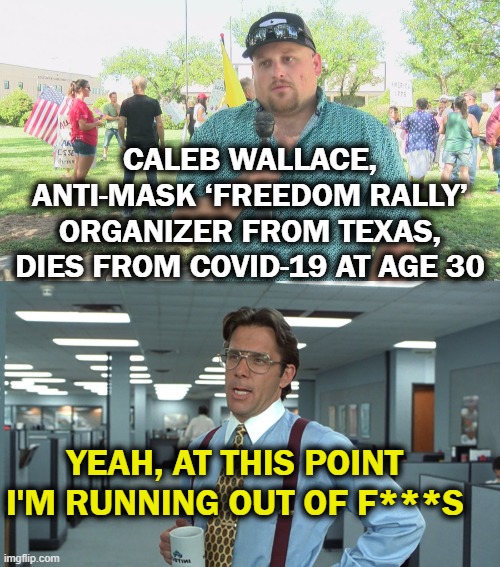 I'm tired of talking about the pandemic, but... | CALEB WALLACE, ANTI-MASK ‘FREEDOM RALLY’ ORGANIZER FROM TEXAS, DIES FROM COVID-19 AT AGE 30; YEAH, AT THIS POINT I'M RUNNING OUT OF F***S | image tagged in covid-19,freedom in murica | made w/ Imgflip meme maker