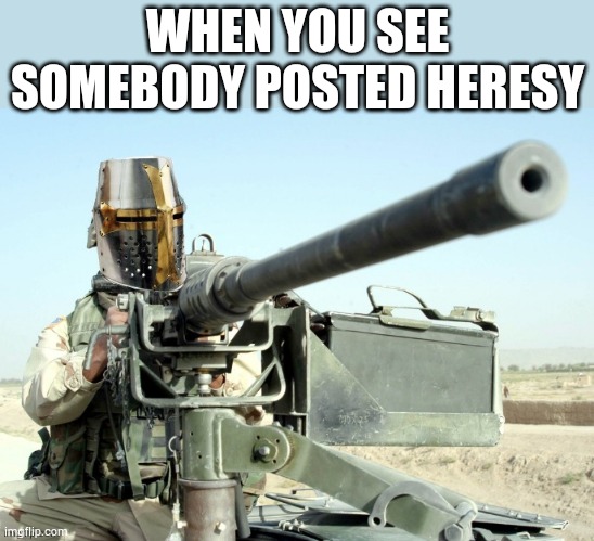 Crusader Machinegun | WHEN YOU SEE SOMEBODY POSTED HERESY | image tagged in crusader machinegun | made w/ Imgflip meme maker