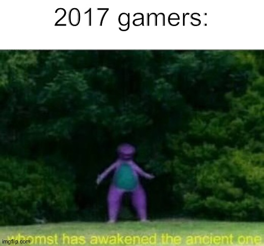 Whomst has awakened the ancient one | 2017 gamers: | image tagged in whomst has awakened the ancient one | made w/ Imgflip meme maker