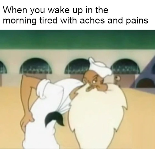 When you wake up in the morning tired with aches and pains | image tagged in meme,memes,waking up,tired,aches | made w/ Imgflip meme maker