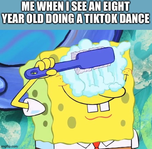 Yes | ME WHEN I SEE AN EIGHT YEAR OLD DOING A TIKTOK DANCE | image tagged in spongebob cleaning eyes,tiktok,why are you reading this | made w/ Imgflip meme maker
