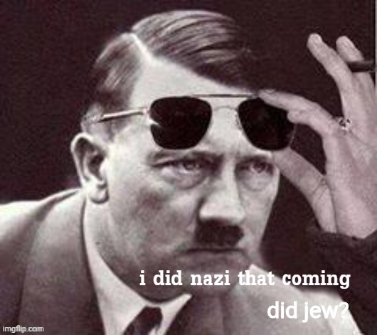 Hitler I did Nazi that coming | did jew? | image tagged in hitler i did nazi that coming | made w/ Imgflip meme maker