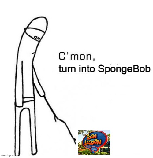 no offense to toon lagoon | turn into SpongeBob | image tagged in cmon do something | made w/ Imgflip meme maker