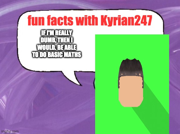 wouldn't* | IF I'M REALLY DUMB, THEN I WOULD. BE ABLE TO DO BASIC MATHS | image tagged in fun facts with kyrian247 | made w/ Imgflip meme maker