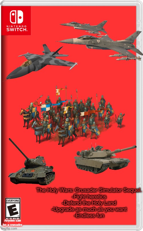 Note: Crusaders aren't commies, we just got a lot of soviet equipment. | The Holy Wars: Crusader Simulator Sequel.

-Fight heretics
-Defend the Holy Land
-Upgrade as much as you want
-Endless fun; Anyone can be a crusader | image tagged in nintendo switch | made w/ Imgflip meme maker