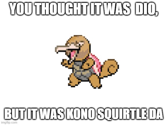  YOU THOUGHT IT WAS  DIO, BUT IT WAS KONO SQUIRTLE DA | made w/ Imgflip meme maker
