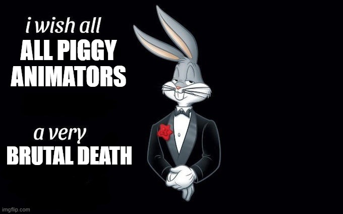help me | ALL PIGGY ANIMATORS; BRUTAL DEATH | image tagged in i wish all x a very y | made w/ Imgflip meme maker