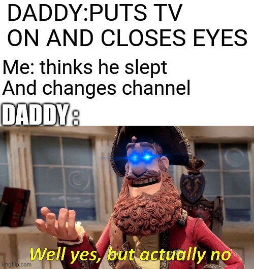 My Daddy goes ultra instinct | DADDY:PUTS TV ON AND CLOSES EYES; Me: thinks he slept
And changes channel; DADDY : | image tagged in memes,well yes but actually no,funny,pain,tv | made w/ Imgflip meme maker