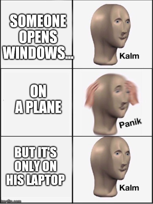 Windows | SOMEONE OPENS WINDOWS... ON A PLANE; BUT IT'S ONLY ON HIS LAPTOP | image tagged in kalm panik kalm,windows,airplane | made w/ Imgflip meme maker
