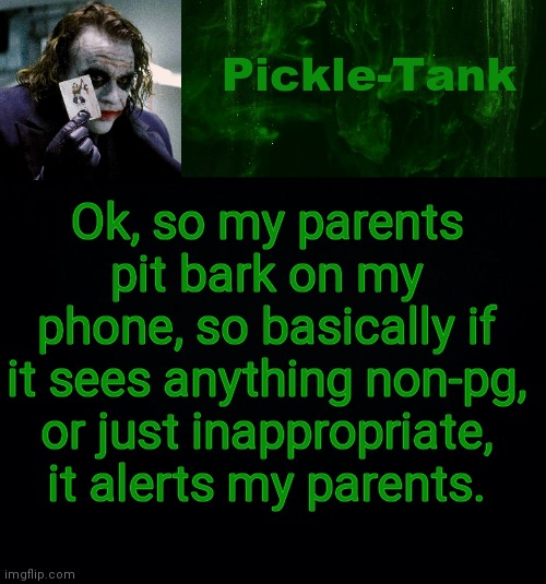 So idk what to do | Ok, so my parents pit bark on my phone, so basically if it sees anything non-pg, or just inappropriate, it alerts my parents. | image tagged in pickle-tank but he's a joker | made w/ Imgflip meme maker