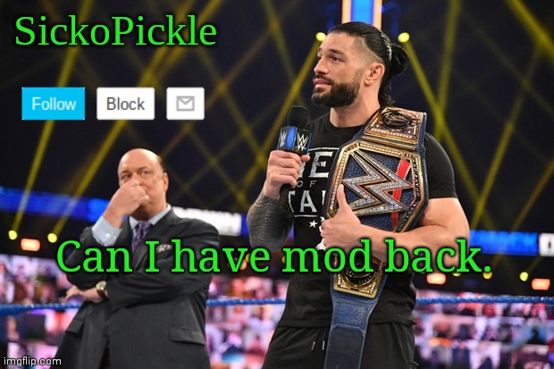 Please? | Can I have mod back. | image tagged in sickopickle's announcement template | made w/ Imgflip meme maker