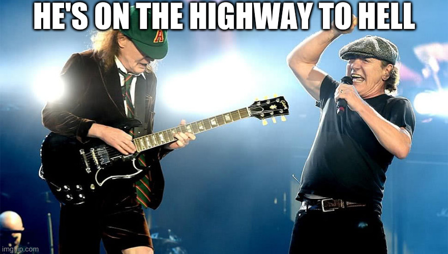 Old ACDC | HE'S ON THE HIGHWAY TO HELL | image tagged in old acdc | made w/ Imgflip meme maker