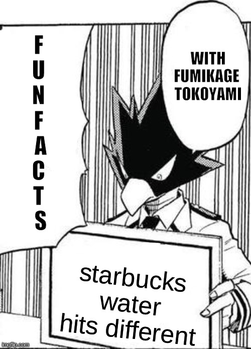 fun facts with fumikage tokoyami | starbucks water hits different | image tagged in fun facts with fumikage tokoyami | made w/ Imgflip meme maker