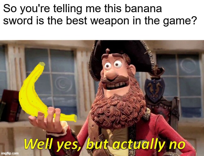 Joke weapons are kewl. | So you're telling me this banana sword is the best weapon in the game? | image tagged in memes,well yes but actually no,banana sword,joke weapons,shut up and take my money | made w/ Imgflip meme maker