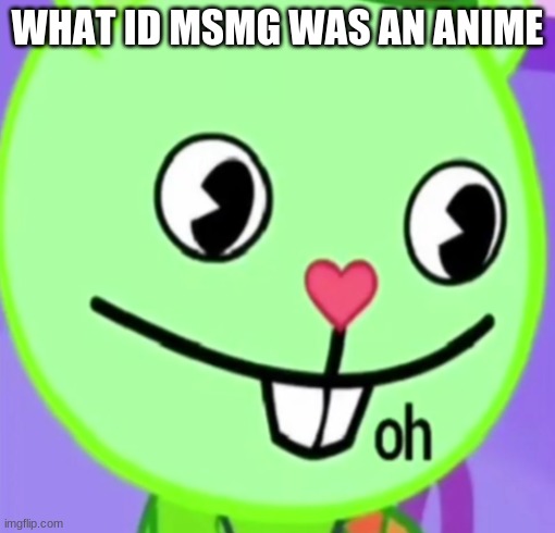 oh | WHAT ID MSMG WAS AN ANIME | image tagged in oh | made w/ Imgflip meme maker