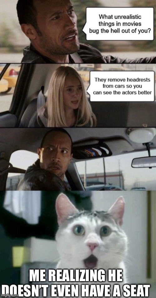 Hmm | ME REALIZING HE DOESN’T EVEN HAVE A SEAT | image tagged in memes,omg cat | made w/ Imgflip meme maker