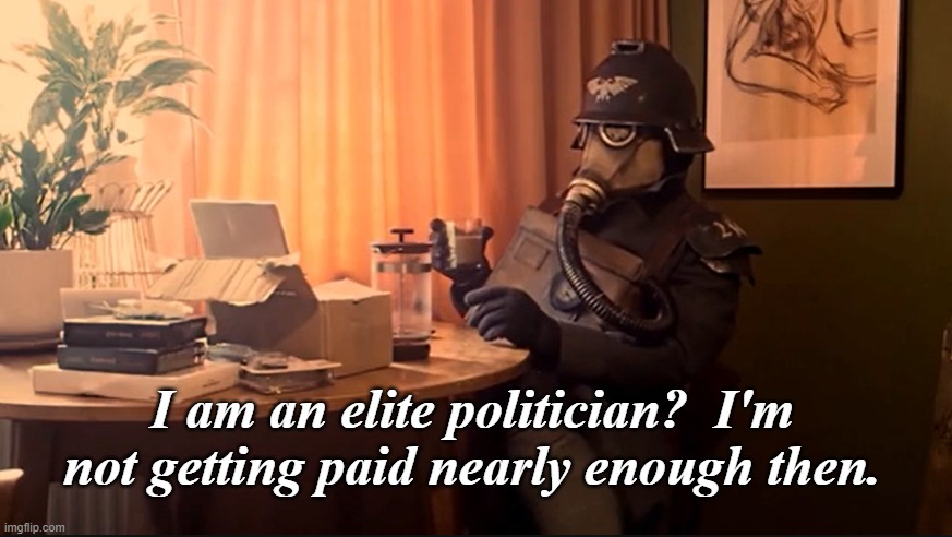I am an elite politician?  I'm not getting paid nearly enough then. | made w/ Imgflip meme maker