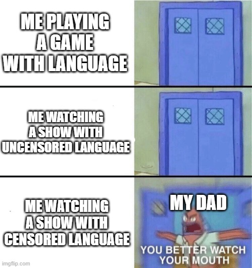 You better watch your mouth | ME PLAYING A GAME WITH LANGUAGE; ME WATCHING A SHOW WITH UNCENSORED LANGUAGE; ME WATCHING A SHOW WITH CENSORED LANGUAGE; MY DAD | image tagged in you better watch your mouth | made w/ Imgflip meme maker