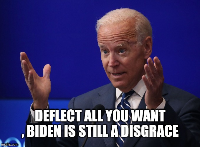 Joe Biden - Hands Up | DEFLECT ALL YOU WANT , BIDEN IS STILL A DISGRACE | image tagged in joe biden - hands up | made w/ Imgflip meme maker