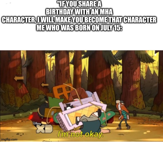 What does the mod think | "IF YOU SHARE A BIRTHDAY WITH AN MHA CHARACTER, I WILL MAKE YOU BECOME THAT CHARACTER

ME WHO WAS BORN ON JULY 15: | image tagged in birthday,funny | made w/ Imgflip meme maker
