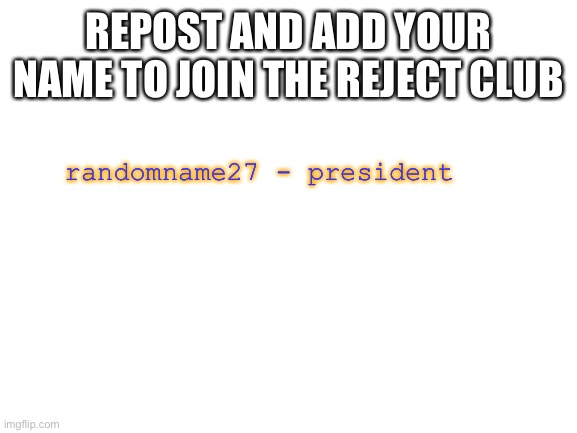 Potat | REPOST AND ADD YOUR NAME TO JOIN THE REJECT CLUB; randomname27 - president | image tagged in blank white template | made w/ Imgflip meme maker