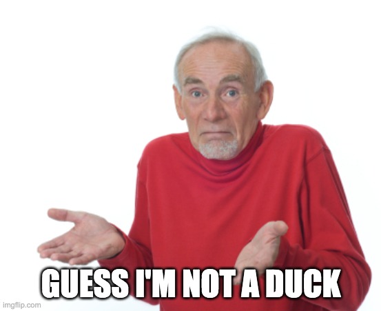 Guess I'll die  | GUESS I'M NOT A DUCK | image tagged in guess i'll die | made w/ Imgflip meme maker