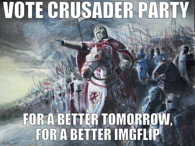 Crusader | VOTE CRUSADER PARTY; FOR A BETTER TOMORROW, FOR A BETTER IMGFLIP | image tagged in crusader | made w/ Imgflip meme maker