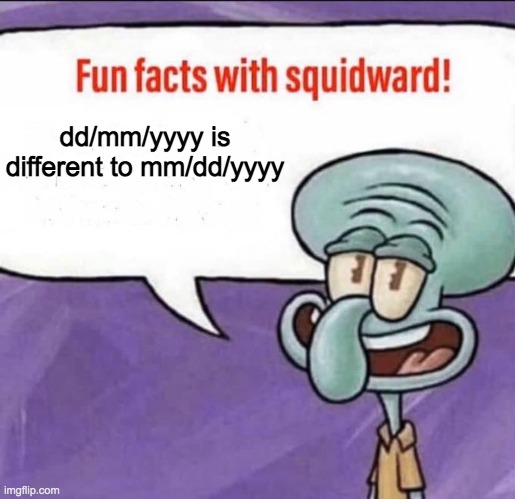 Fun Facts with Squidward | dd/mm/yyyy is different to mm/dd/yyyy | image tagged in fun facts with squidward | made w/ Imgflip meme maker