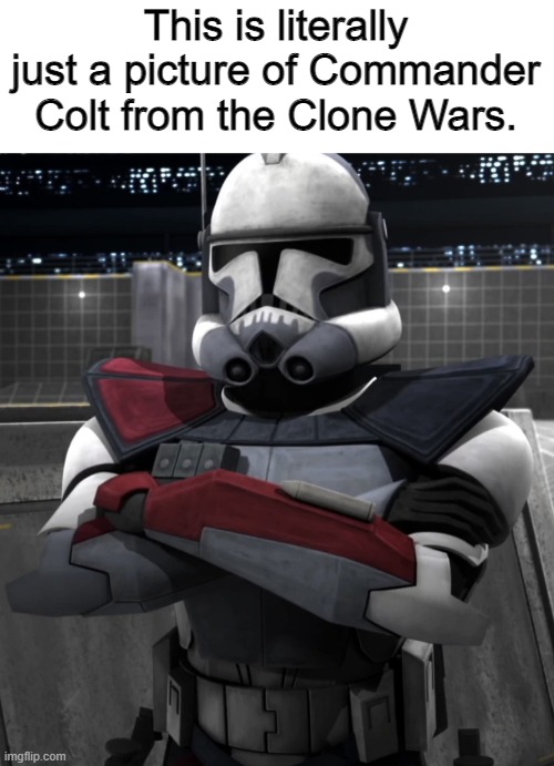 Don't know what you're looking for |  This is literally just a picture of Commander Colt from the Clone Wars. | image tagged in commander colt,clone wars,star wars | made w/ Imgflip meme maker