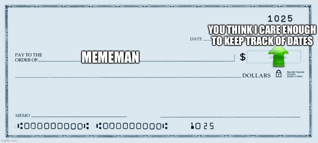 Empty paycheck | MEMEMAN YOU THINK I CARE ENOUGH TO KEEP TRACK OF DATES | image tagged in empty paycheck | made w/ Imgflip meme maker