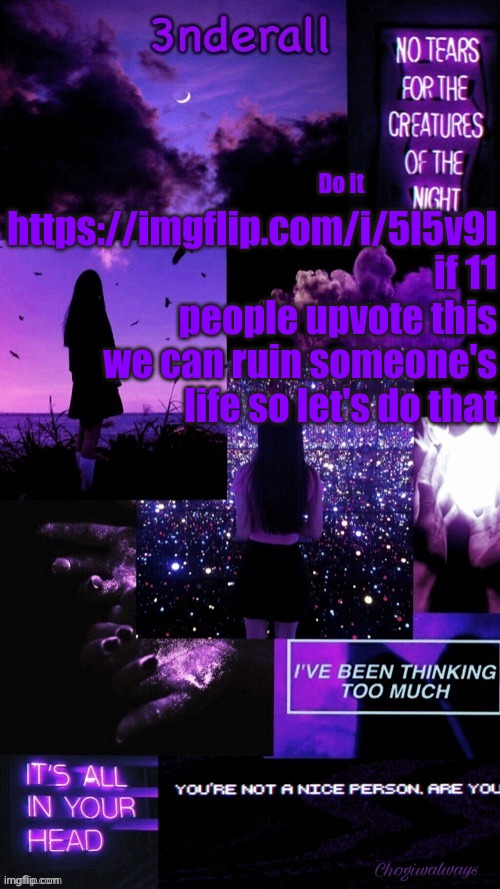 (Ty bean_child) 3nderall Black and purple temp | Do it; https://imgflip.com/i/5l5v9l if 11 people upvote this we can ruin someone's life so let's do that | image tagged in ty bean_child 3nderall black and purple temp | made w/ Imgflip meme maker