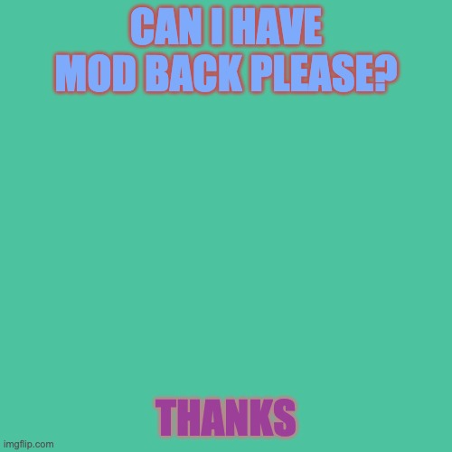 Blank Transparent Square Meme | CAN I HAVE MOD BACK PLEASE? THANKS | image tagged in memes,blank transparent square,stop reading the tags | made w/ Imgflip meme maker