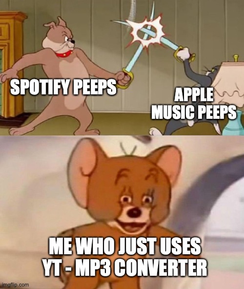who doesn't tho | SPOTIFY PEEPS; APPLE MUSIC PEEPS; ME WHO JUST USES YT - MP3 CONVERTER | image tagged in tom and jerry swordfight | made w/ Imgflip meme maker