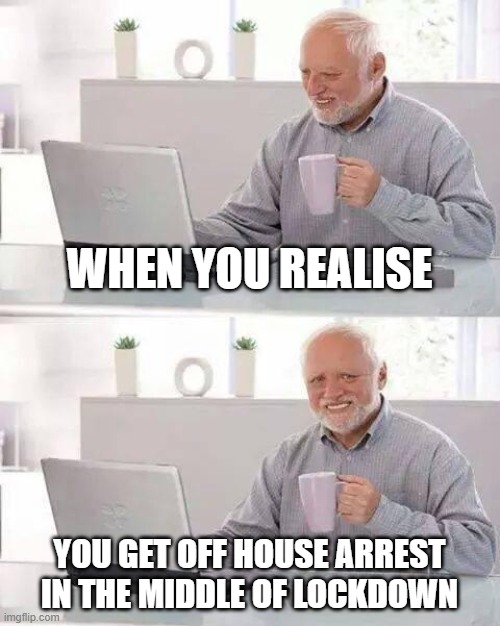 hide the pain harold | WHEN YOU REALISE; YOU GET OFF HOUSE ARREST IN THE MIDDLE OF LOCKDOWN | image tagged in memes,hide the pain harold | made w/ Imgflip meme maker