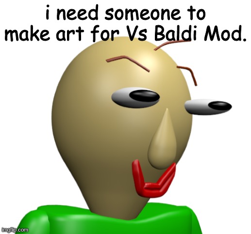 Details in comments. | i need someone to make art for Vs Baldi Mod. | made w/ Imgflip meme maker
