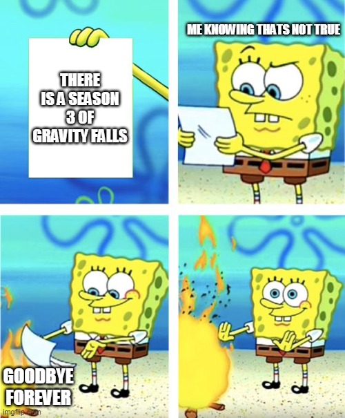 Spongebob Burning Paper | ME KNOWING THATS NOT TRUE; THERE IS A SEASON 3 OF GRAVITY FALLS; GOODBYE FOREVER | image tagged in spongebob burning paper | made w/ Imgflip meme maker