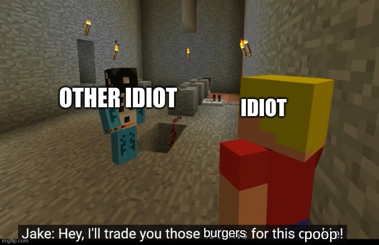 Hey, I'll trade you those X for this Y! | OTHER IDIOT; IDIOT; burgers; poop | image tagged in hey i'll trade you those x for this y | made w/ Imgflip meme maker