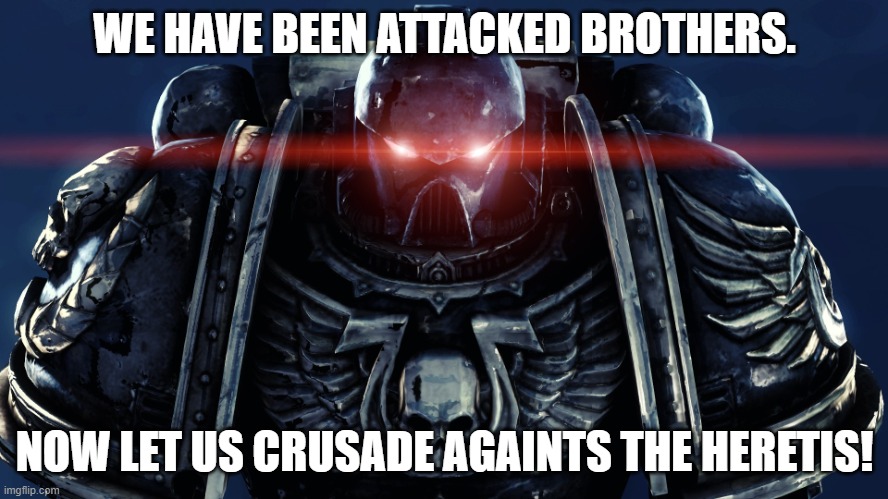 Deus Vult and For the Emperor! | WE HAVE BEEN ATTACKED BROTHERS. NOW LET US CRUSADE AGAINTS THE HERETIS! | image tagged in space marines | made w/ Imgflip meme maker