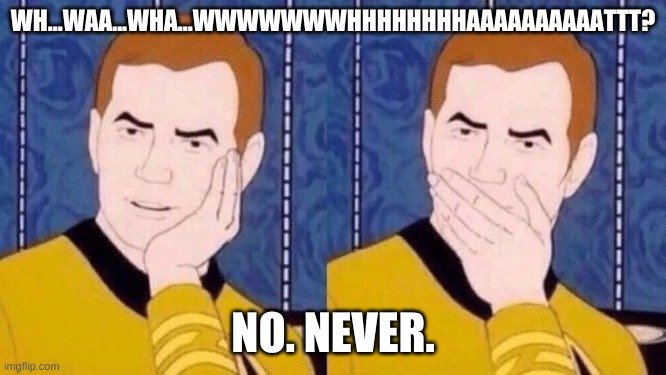 Sarcastically surprised Kirk | WH...WAA...WHA...WWWWWWWHHHHHHHHAAAAAAAAAATTT? NO. NEVER. | image tagged in sarcastically surprised kirk | made w/ Imgflip meme maker