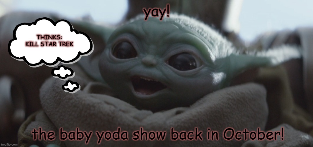 baby yoda happy | yay! THINKS: KILL STAR TREK; the baby yoda show back in October! | image tagged in baby yoda happy | made w/ Imgflip meme maker